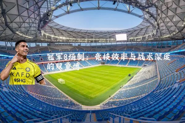 冠军8场制：竞技效率与战术深度的双重博弈