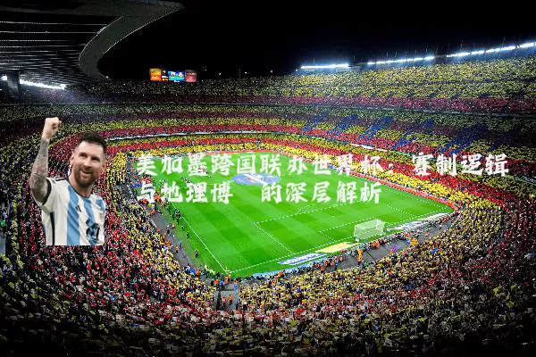 美加墨跨国联办世界杯:赛制逻辑与地理博弈的深层解析