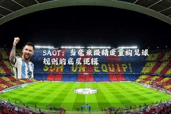 SAOT：当毫米级精度重构足球规则的底层逻辑