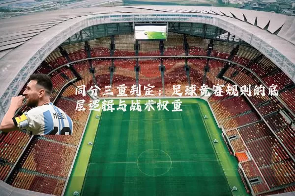 同分三重判定:足球竞赛规则的底层逻辑与战术权重