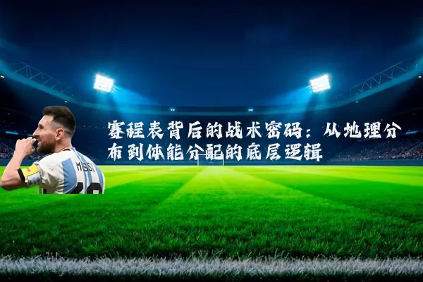 赛程表背后的战术密码:从地理分布到体能分配的底层逻辑