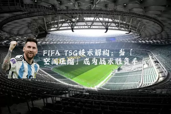 FIFA TSG技术解构:当「空间压缩」成为战术胜负手