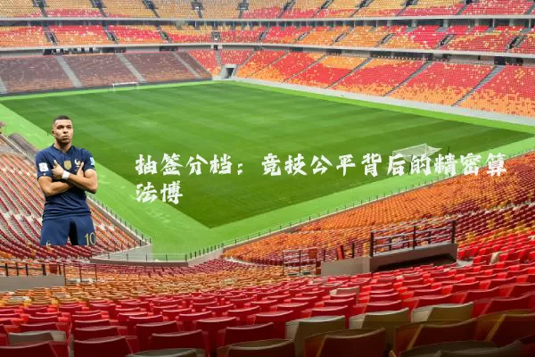 抽签分档:竞技公平背后的精密算法博弈