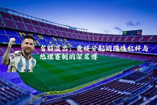 名额溢出：竞技分配的隐性杠杆与地理赛制的深层博弈