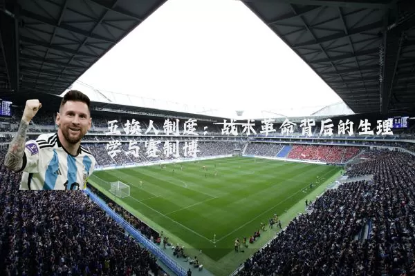 五换人制度:战术革命背后的生理学与赛制博弈