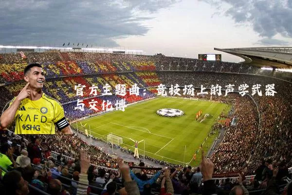 官方主题曲：竞技场上的声学武器与文化博弈